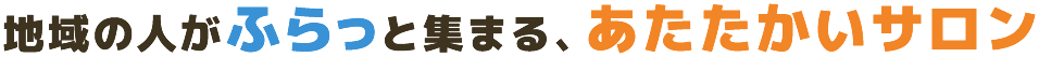 地域の人がふらっと集まる、あたたかいサロン